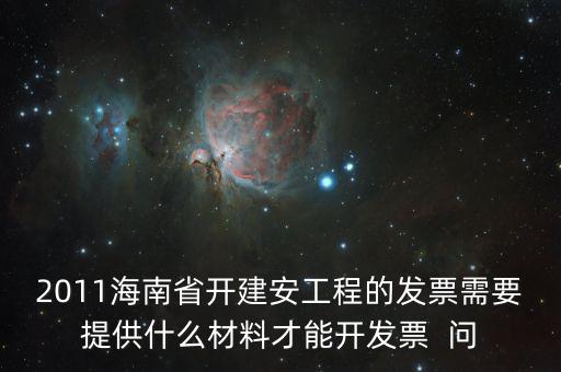 2011海南省開建安工程的發(fā)票需要提供什么材料才能開發(fā)票  問(wèn)