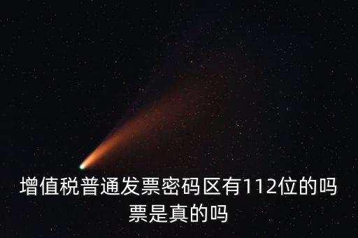 認證發(fā)票112密碼是什么意思，增值稅普通發(fā)票密碼區(qū)有112位的嗎票是真的嗎