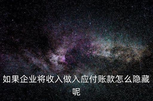 企業(yè)應(yīng)收款是不是能隱藏什么，如果企業(yè)將收入做入應(yīng)付賬款怎么隱藏呢