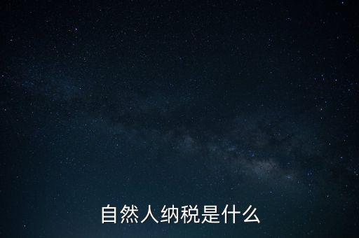 什么是自然人納稅人，納稅人分為三類(lèi)