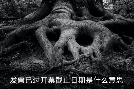 開票時(shí)間截止日期到是什么情況，已過開票截止日期是什么原因