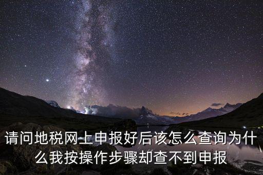 北京11月份地稅為什么查不到，請(qǐng)問地稅網(wǎng)上申報(bào)好后該怎么查詢?yōu)槭裁次野床僮鞑襟E卻查不到申報(bào)