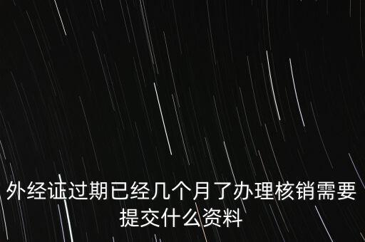 過(guò)期的外經(jīng)證核銷需要什么資料，外經(jīng)證注銷需要帶哪些資料