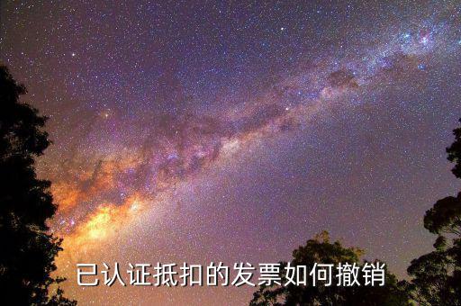 取消發(fā)票認(rèn)證需要什么資料，已認(rèn)證抵扣的發(fā)票如何撤銷(xiāo)