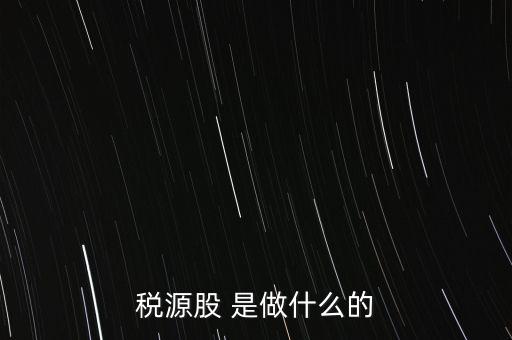 稅源管理二股什么意思，稅源股 是做什么的