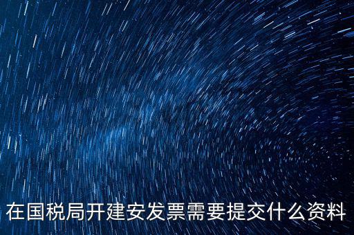 在國(guó)稅局開建安發(fā)票需要提交什么資料