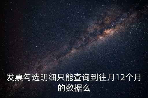 勾選平臺(tái)能查到什么時(shí)間的發(fā)票，發(fā)票勾選明細(xì)只能查詢到往月12個(gè)月的數(shù)據(jù)么