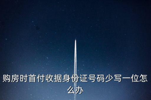 購房發(fā)票身份證號碼為什么少3位，購房時首付收據身份證號碼少寫一位怎么辦