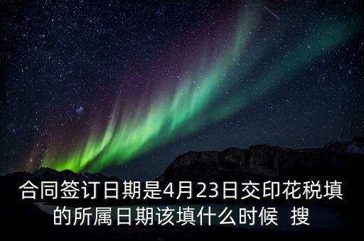 房租印花稅所屬期按什么天，合同簽訂日期是4月23日交印花稅填的所屬日期該填什么時(shí)候  搜