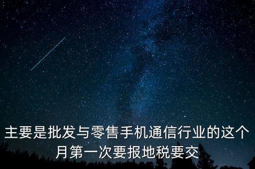 什么叫導(dǎo)稅，主要是批發(fā)與零售手機(jī)通信行業(yè)的這個(gè)月第一次要報(bào)地稅要交