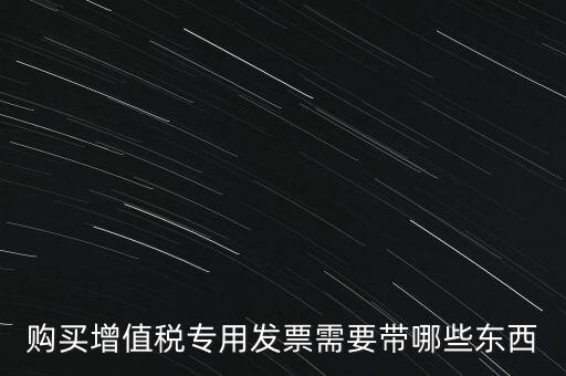 購發(fā)票需要帶什么，購買增值稅專用發(fā)票需要帶哪些東西