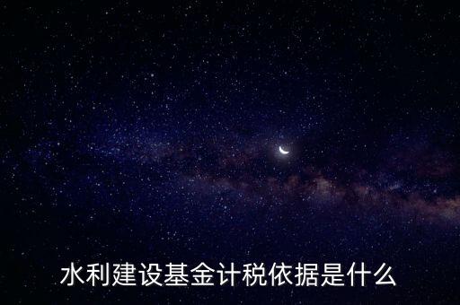 廣東省水利基金計稅根據(jù)什么，水利建設(shè)基金計稅依據(jù)是什么