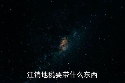 地稅注銷(xiāo)需要帶什么，地稅注銷(xiāo)需要哪些資料