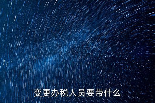 ?？谧兏k稅人員需要什么資料，公司變更辦稅員到國(guó)稅局辦理需要帶點(diǎn)什么資料