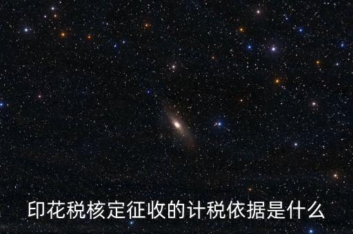 核定征收的印花稅是什么，印花稅核定征收的計稅依據(jù)是什么