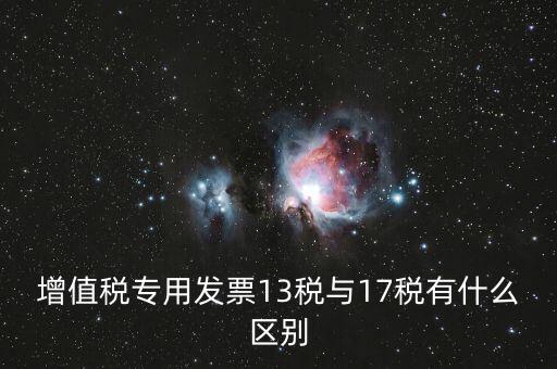 13是什么稅，增值稅專用發(fā)票13稅與17稅有什么區(qū)別