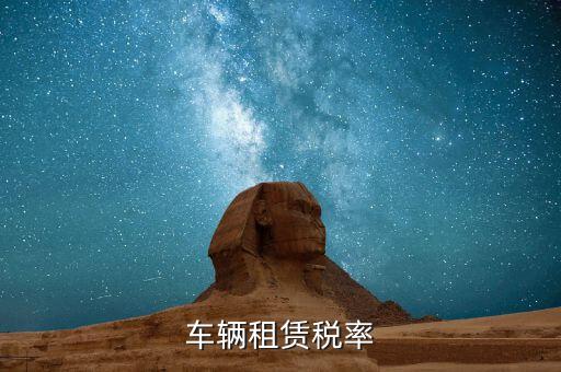 汽車租賃是什么稅，汽車租賃公司交什么稅