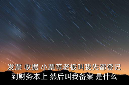 到國稅備案是什么意思，發(fā)票 收據(jù) 小票等老板叫我先都登記到財務本上 然后叫我備案 是什么