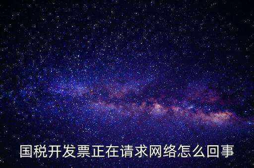 國稅開發(fā)票正在請(qǐng)求網(wǎng)絡(luò)怎么回事