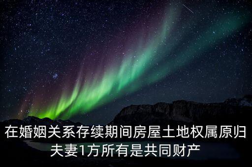 什么是原夫妻房屋土地權屬，在婚姻關系存續(xù)期間房屋土地權屬原歸夫妻1方所有是共同財產(chǎn)