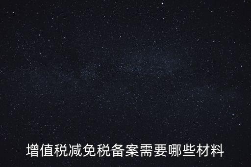 免稅備案需要什么手續(xù)，增值稅減免稅備案需要哪些材料