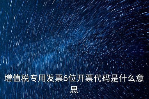 專票發(fā)票代碼是什么，增值稅專用發(fā)票6位開票代碼是什么意思