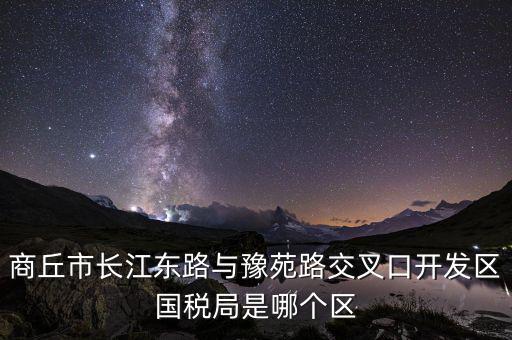商丘國稅局郭什么位置，請問商丘下屬縣的國稅局公務(wù)員待遇怎么樣謝謝