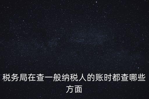 稅務局一般小規(guī)模納稅人查賬查什么，稅務來查小規(guī)模納稅人的賬務都查些什么