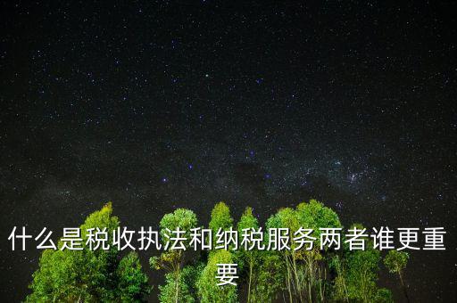 什么是納稅服務(wù)理念，什么是納稅服務(wù)和稅收?qǐng)?zhí)法這兩者誰(shuí)更重要