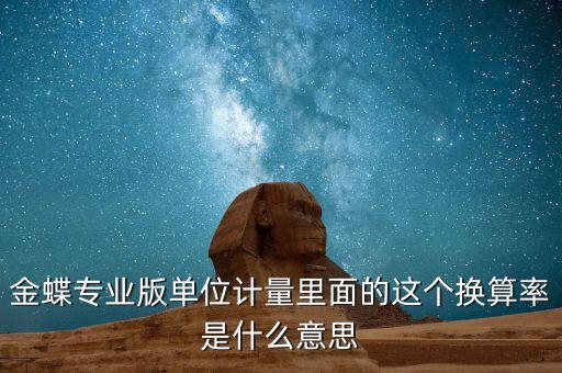 換算比與折算率有什么區(qū)別，金蝶專業(yè)版單位計量里面的這個換算率是什么意思