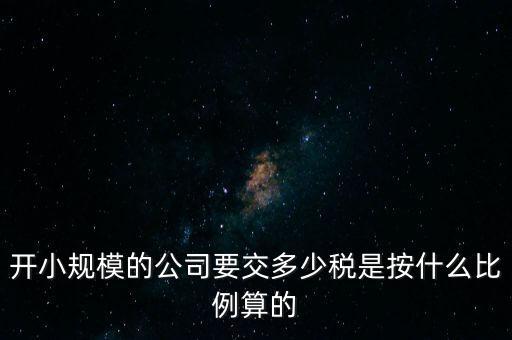 小規(guī)模公司按什么交稅，開小規(guī)模的公司要交多少稅是按什么比例算的