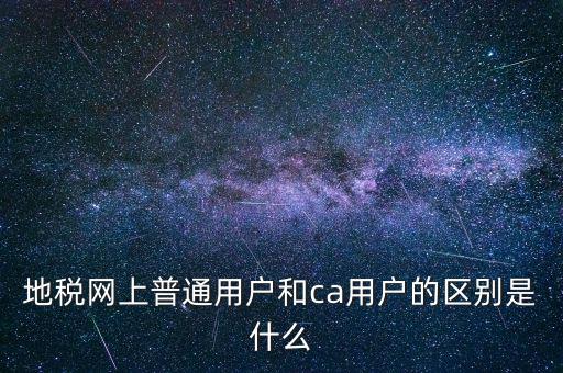 地稅網(wǎng)上普通用戶(hù)和ca用戶(hù)的區(qū)別是什么