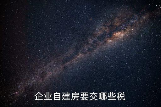 公司使用自建廠房交什么稅，自建廠房需要交哪些稅