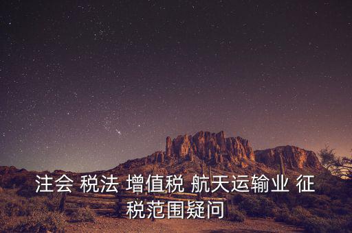 注會 稅法 增值稅 航天運(yùn)輸業(yè) 征稅范圍疑問