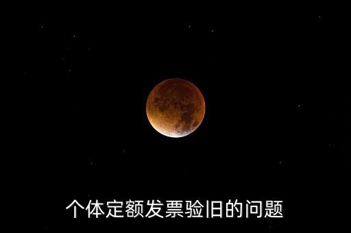 個體定額發(fā)票驗舊的問題