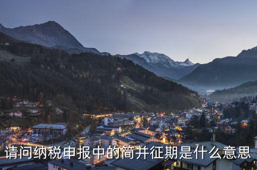 請問納稅申報(bào)中的簡并征期是什么意思