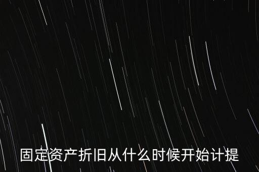 什么時(shí)候計(jì)提折舊，固定資產(chǎn)折舊從什么時(shí)候開始計(jì)提