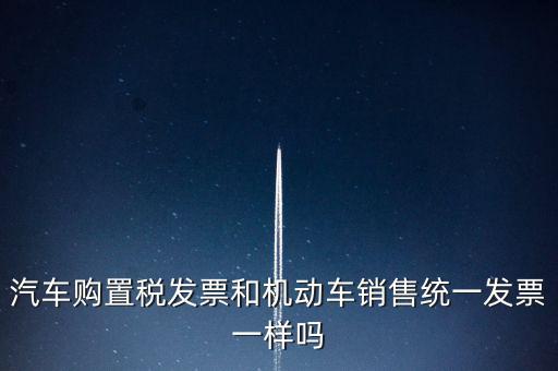 車輛購置稅發(fā)票什么樣，汽車購置稅發(fā)票和機動車銷售統(tǒng)一發(fā)票一樣嗎