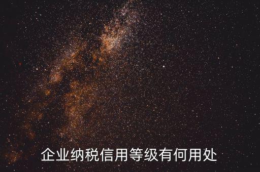 稅務(wù)信用等級(jí)有什么用，企業(yè)納稅信用等級(jí)有何用處