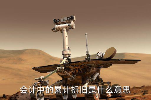 會計折舊什么意思，會計中折舊是什么意思