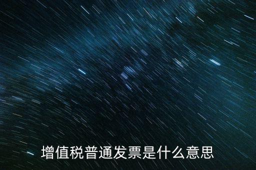 普通發(fā)票什么意思，施工單位開的增值稅普通發(fā)票是什么意思