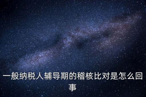 什么是交叉稽核比對，輔導(dǎo)期的進(jìn)項稅交叉稽核對比