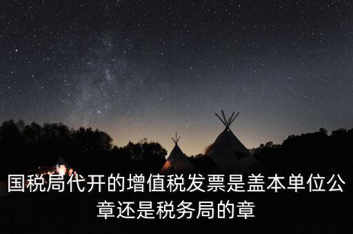 國稅代開增值稅專票蓋什么章，國稅代開的專票普票各應蓋什么章