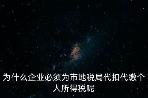 為什么要代扣代繳，為什么企業(yè)必須為市地稅局代扣代繳個(gè)人所得稅呢