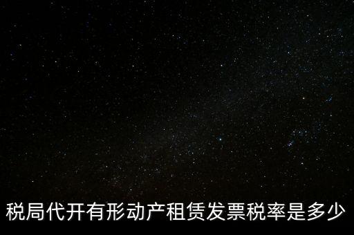稅局代開(kāi)有形動(dòng)產(chǎn)租賃發(fā)票稅率是多少