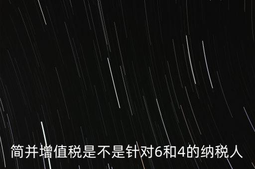 什么是簡并增值稅征收率，簡并增值稅是不是針對6和4的納稅人