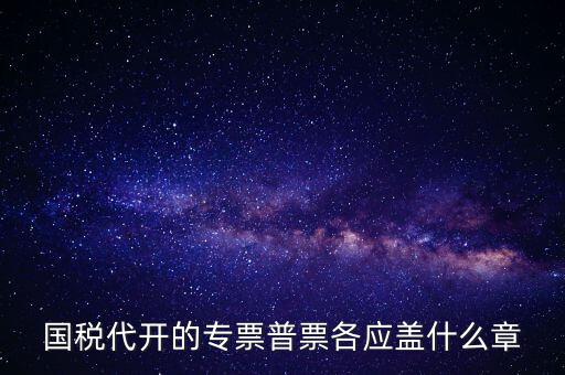 發(fā)票上蓋什么章，國稅代開的專票普票各應(yīng)蓋什么章