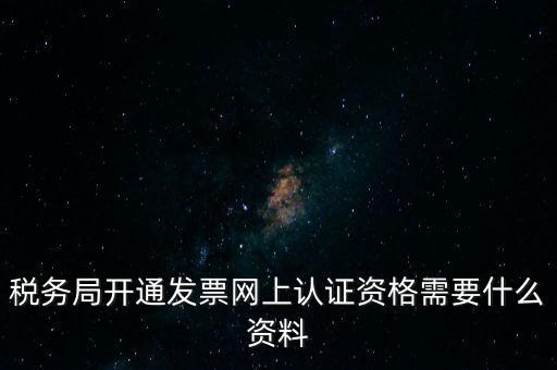 稅務認證需要什么資料，在網(wǎng)上納稅申報后去稅務局認證需要什么文件