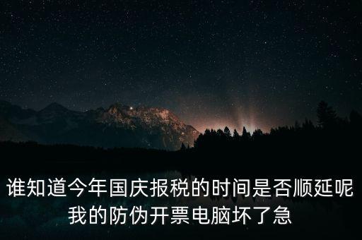 誰知道今年國慶報(bào)稅的時(shí)間是否順延呢我的防偽開票電腦壞了急