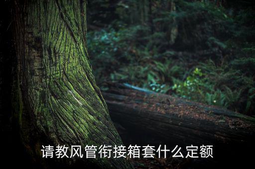 通信工程制作鐵皮箱套什么定額，請教風(fēng)管銜接箱套什么定額